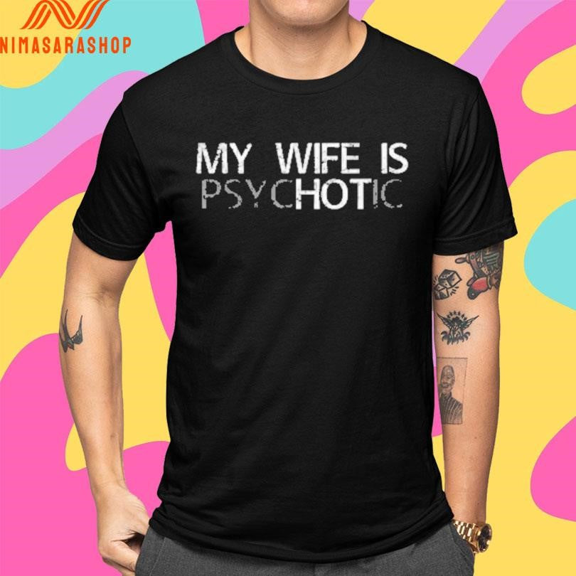 My Wife Is Psychotic Shirts
