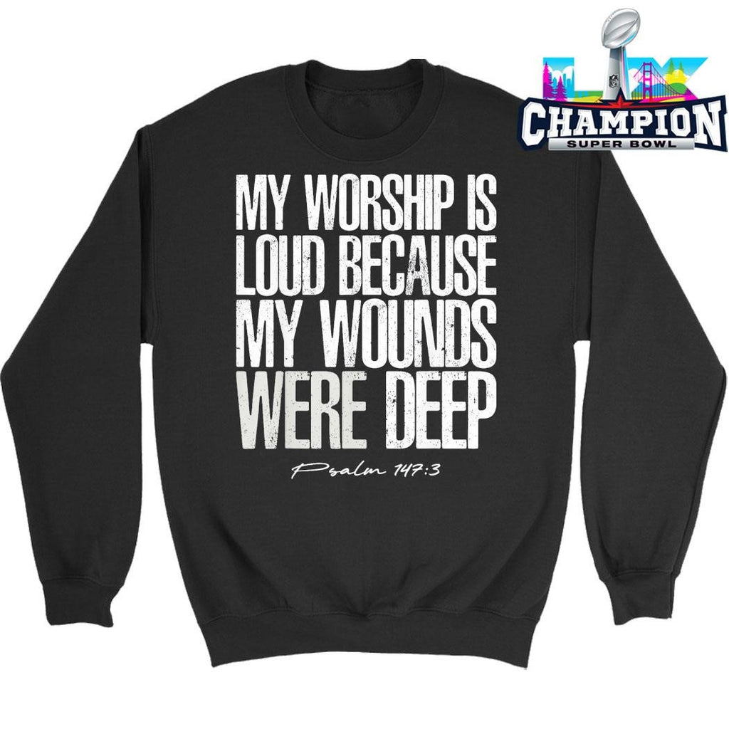 My Worship Is Loud Because My Wounds Were Deep Psalm 147 3 Shirt