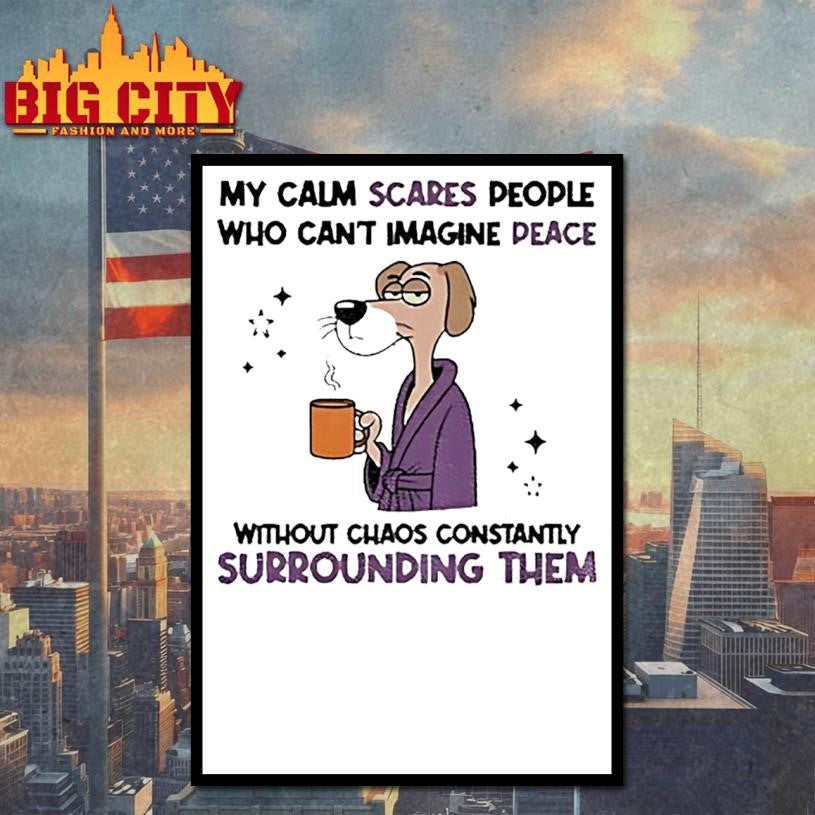 My calm scares people who can’t imagine peace without chaos constantly surrounding them shirt