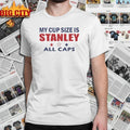My cup size is stanley All caps shirt