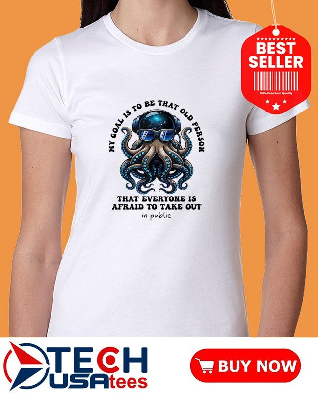 My goal is to be that old person that everyone is afraid to take out in public shirt