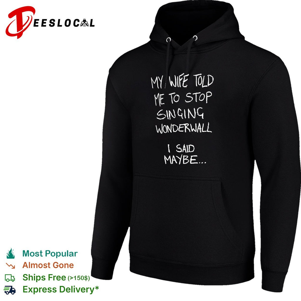 My wife told me to stop singing wonderwall I said maybe text shirt