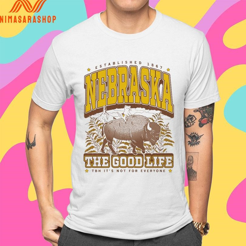 Nebraska The Good Life Established 1867 Tbh It’s Not For Everyone Shirts