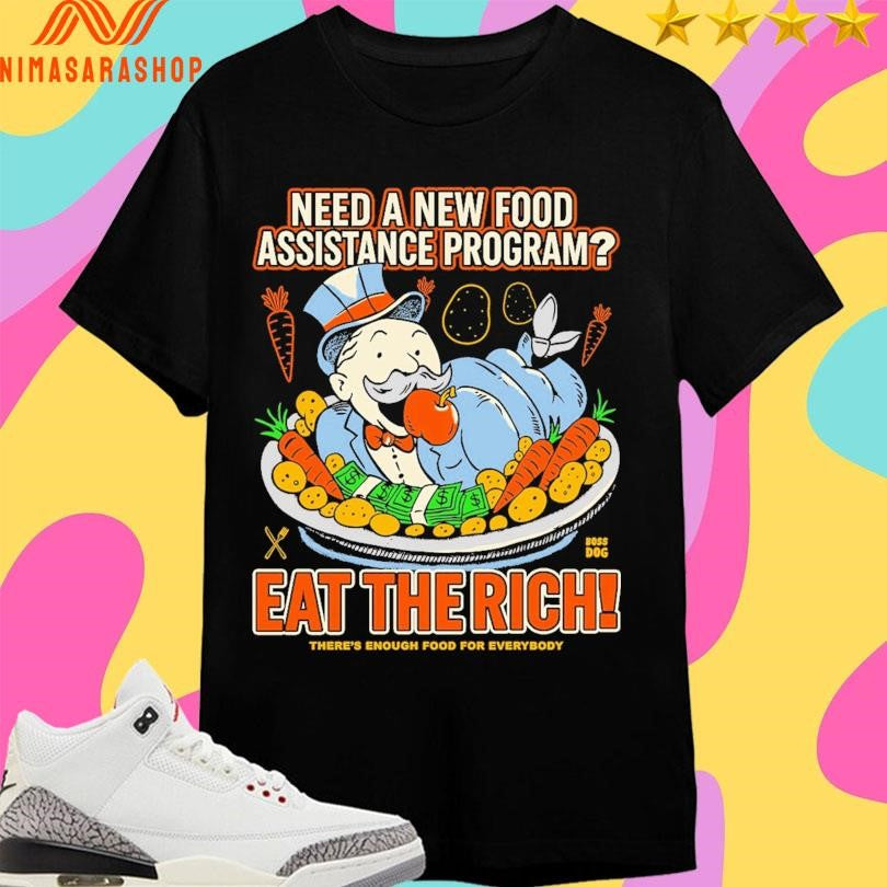 Need A New Food Assistance Program Eat The Rich There’s Enough Food For Everybody Shirts