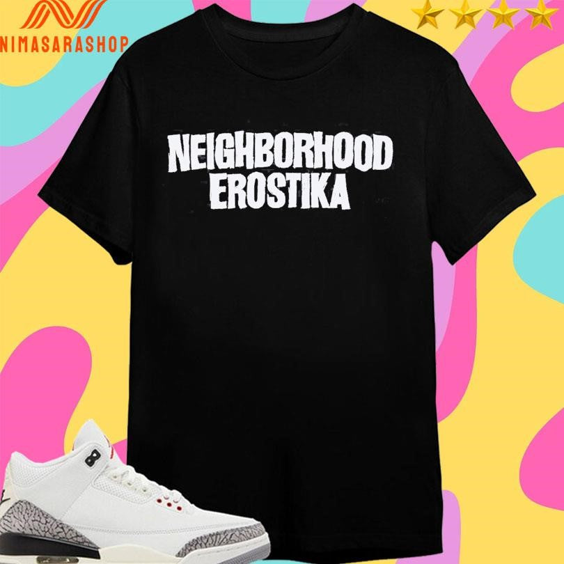 Neighborhood X Erostika Shirts