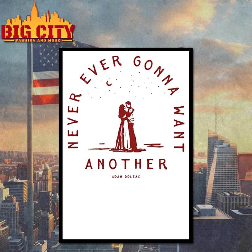 Never Ever Gonna Want Another Adam Doleac 2025 Shirt