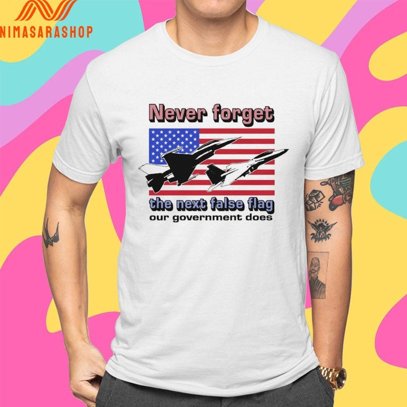 Never Forget The Next False Flag Our Government Does Shirts