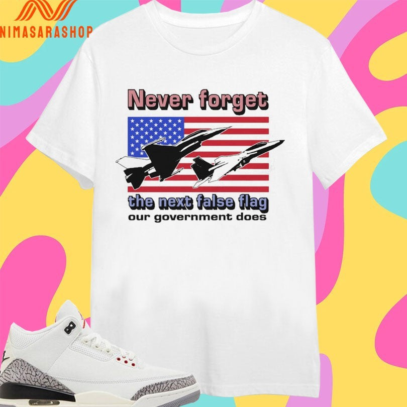Never Forget The Next False Flag Our Government Does Shirts