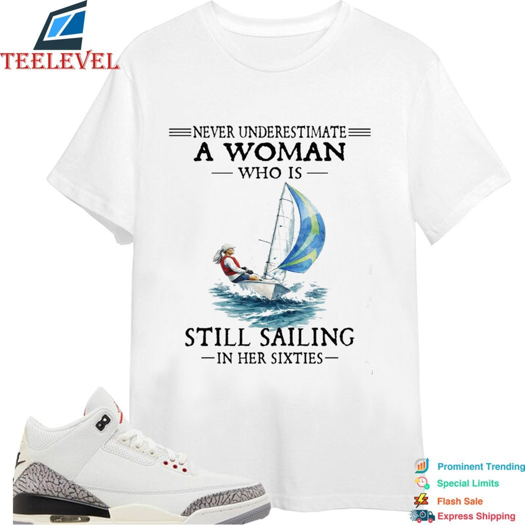Never Underestimate A Woman Who Is Still Sailing In Her Sixties Shi Boat T-shirts
