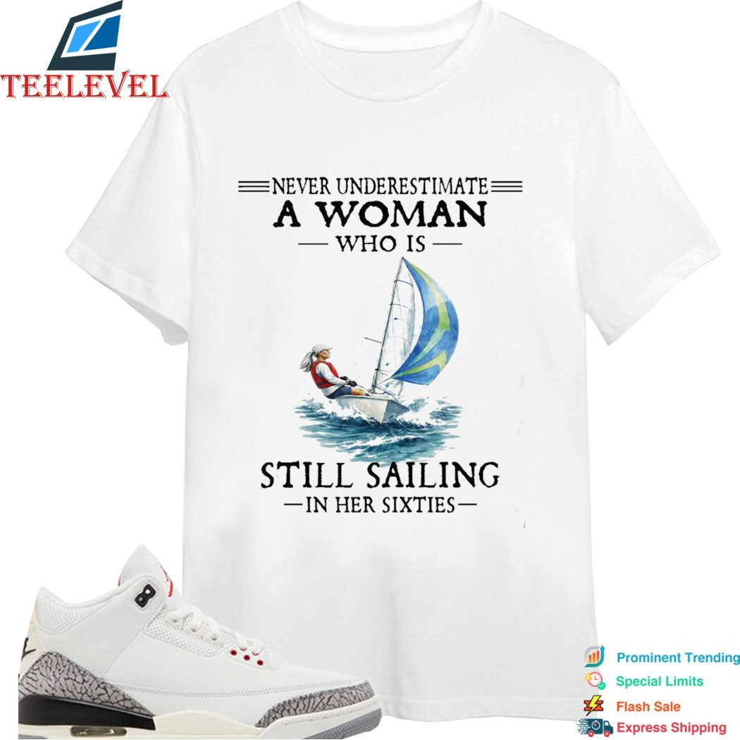 Never Underestimate A Woman Who Is Still Sailing In Her Sixties Shi Boat T-shirts
