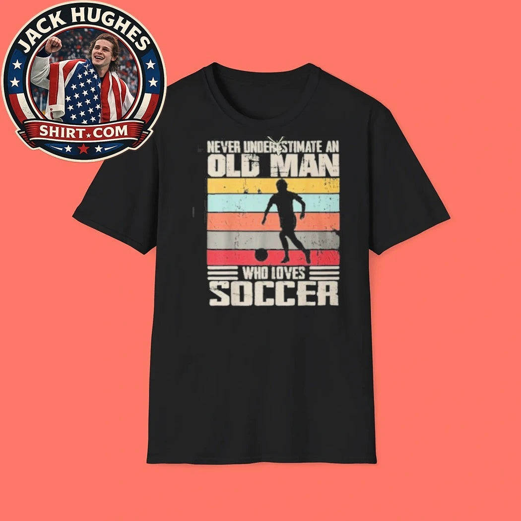 Never Underestimate An Old Man Who Loves Soccer Father Day Gift Shirt