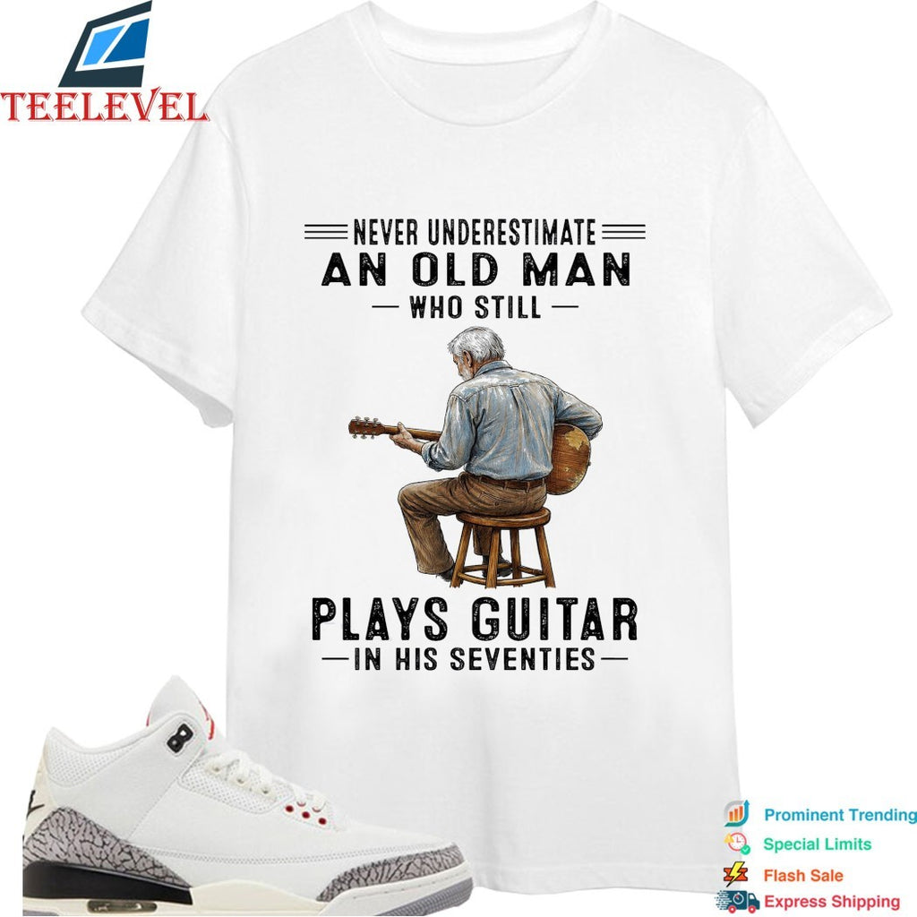 Never Underestimate An Old Man Who Still Plays Guitar In His Seventies T-shirts