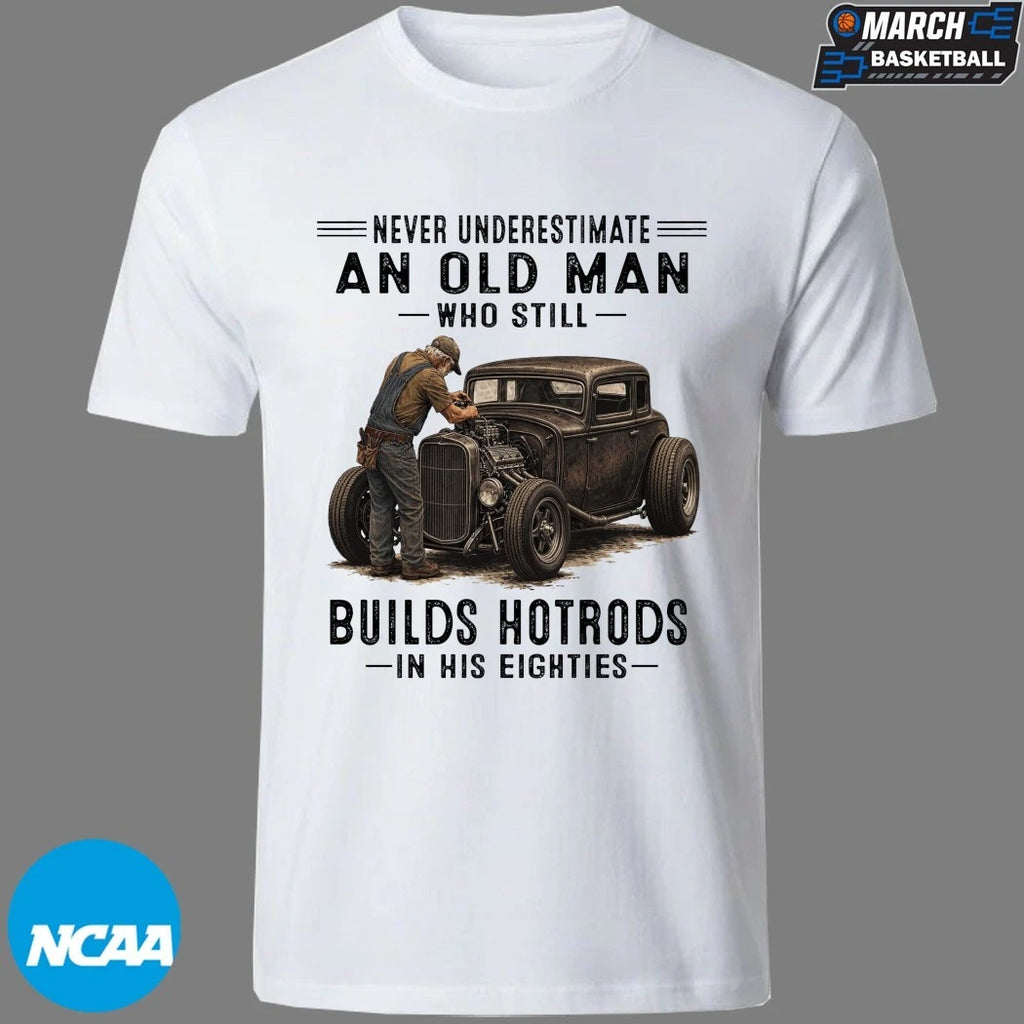 Never Underestimate An Old Man Whos Till Builds Hot Rods In His Eighties T-shirts