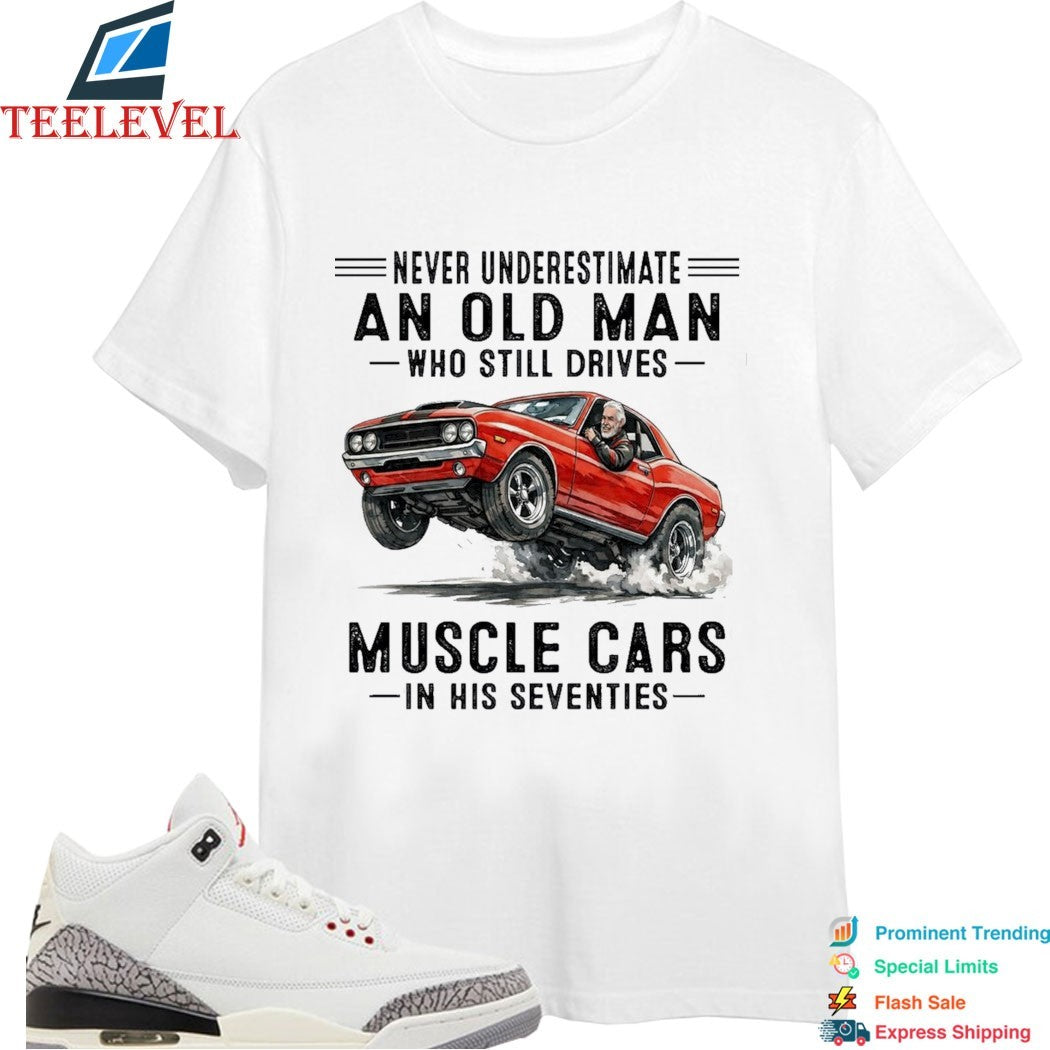 Never Underestimate An Old Man Whos Till Drives Muscle Cars In His Seventies T-shirts