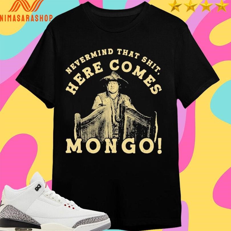 Nevermind That Shit Here Comes Mongo Shirts