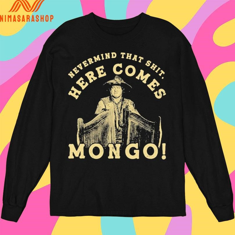 Nevermind That Shit Here Comes Mongo Shirts