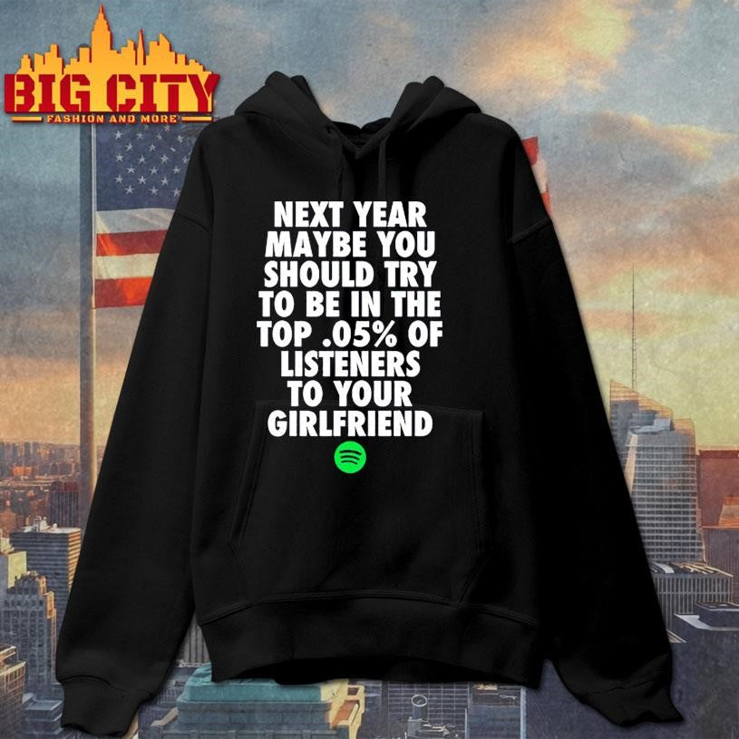 Official Next Year Maybe You Should Try To Be In The Top 0.5% Of Listeners To Your Girlfriend Shirt