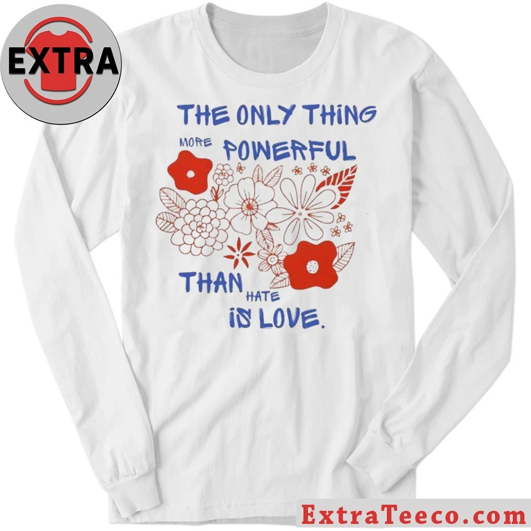 Nice Flowers The Only Thing More Powerful Than Hate Is Love Shirt
