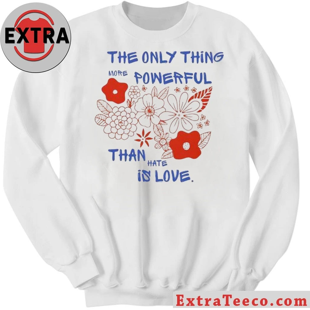 Nice Flowers The Only Thing More Powerful Than Hate Is Love Shirt