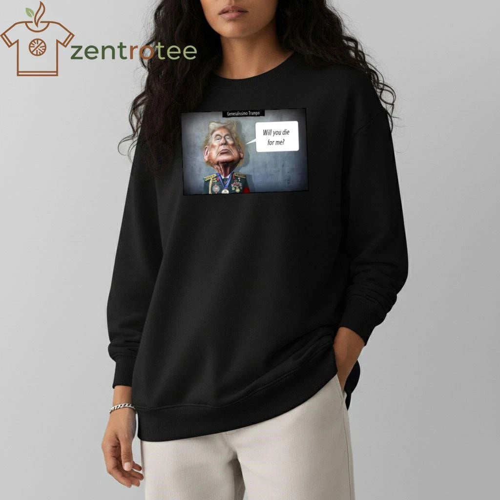 Nice Generalissimo Trumpo Will you die for me tee