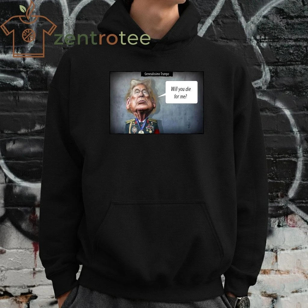 Nice Generalissimo Trumpo Will you die for me tee