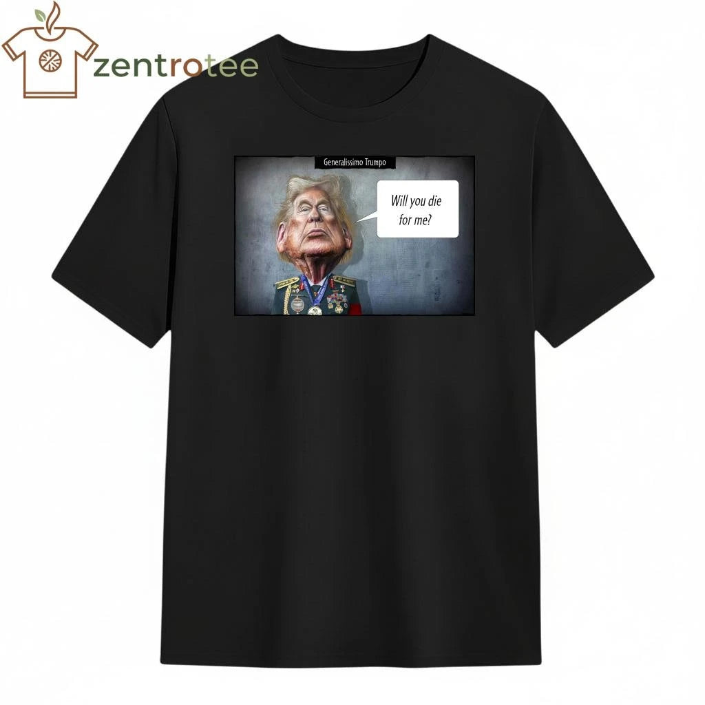Nice Generalissimo Trumpo Will you die for me tee