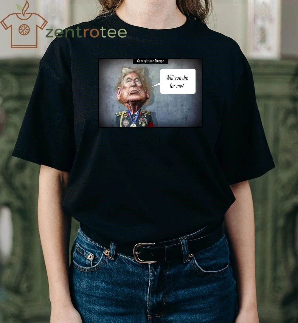 Nice Generalissimo Trumpo Will you die for me tee