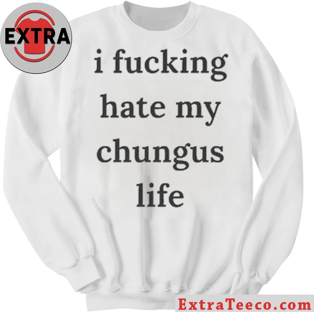 Nice I Fucking Hate My Chungus Life Shirt