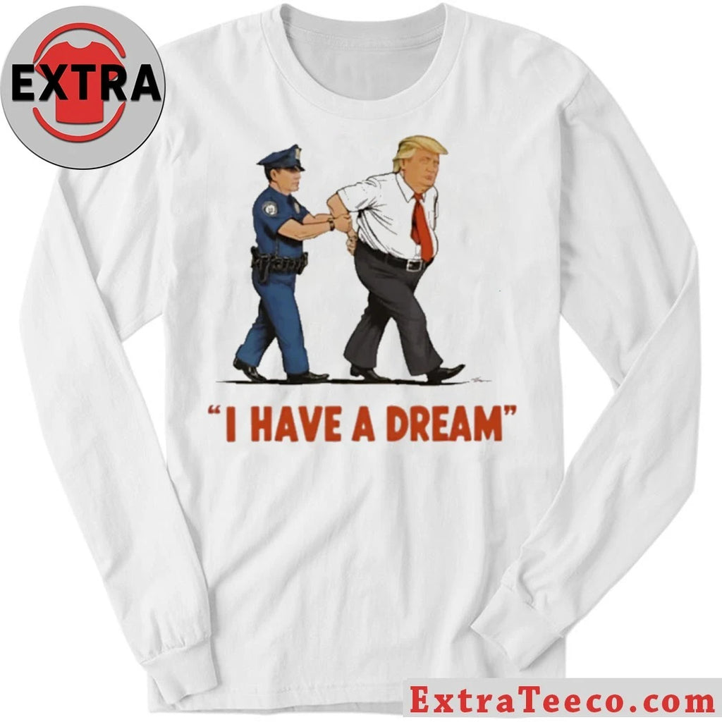 Nice I Have A Dream Trump Arrest Shirt