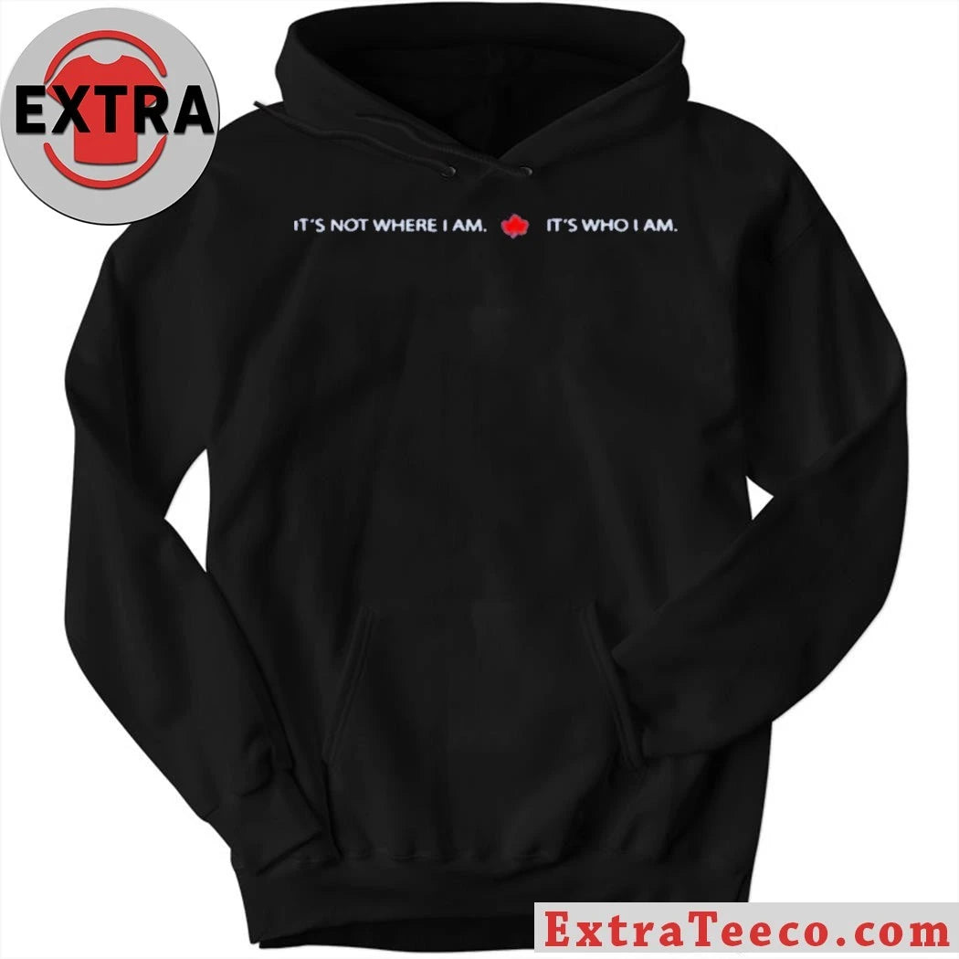 Nice It’s Not Where I Am Canada It’s Who I Am Shirt