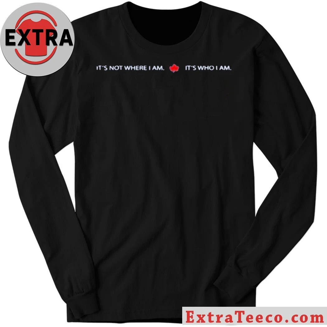 Nice It’s Not Where I Am Canada It’s Who I Am Shirt