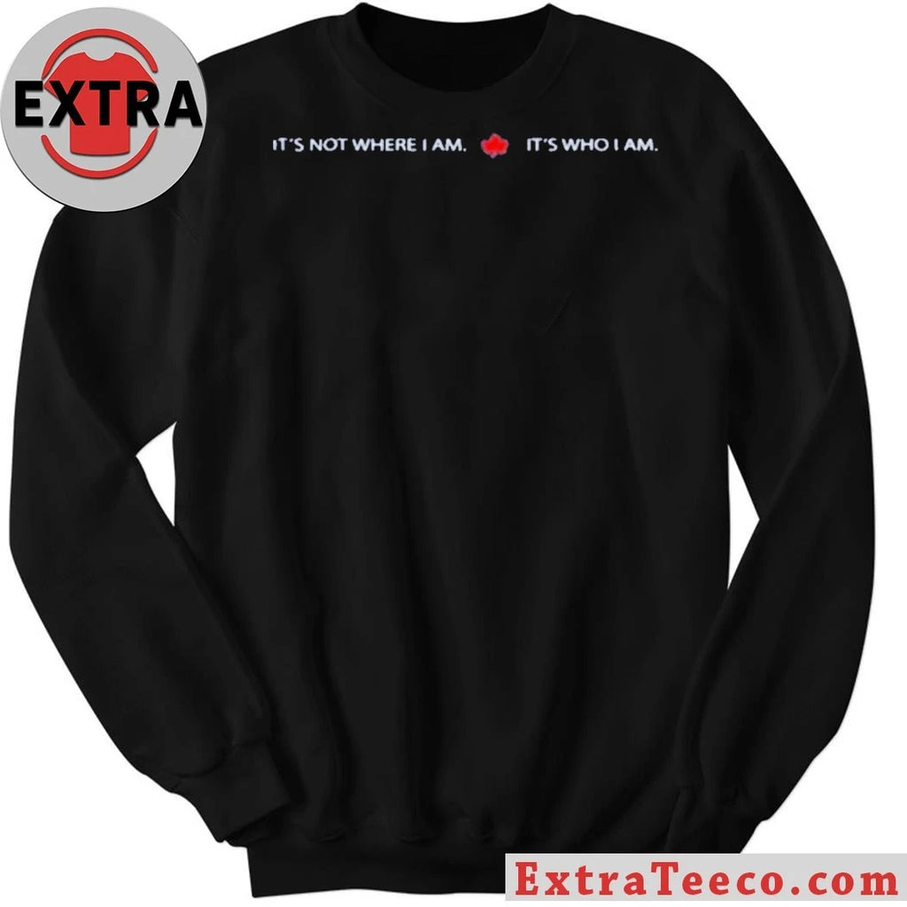 Nice It’s Not Where I Am Canada It’s Who I Am Shirt