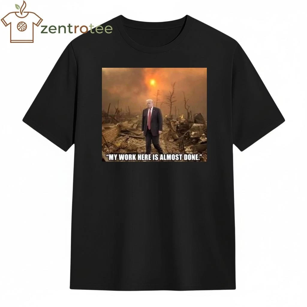 Nice My work here is almost done Trump shirt