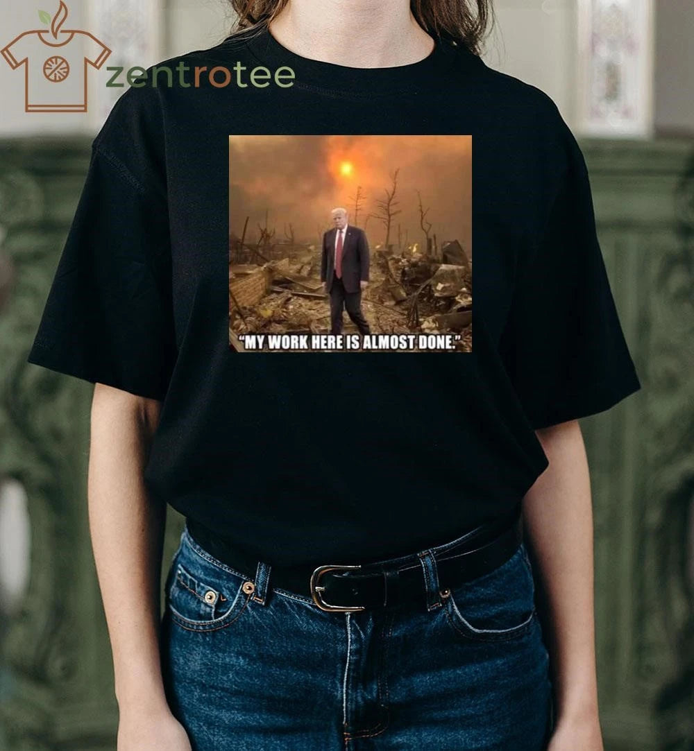 Nice My work here is almost done Trump shirt