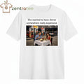 Nice She wanted to have dinner somewhere really expensive Gas station tee