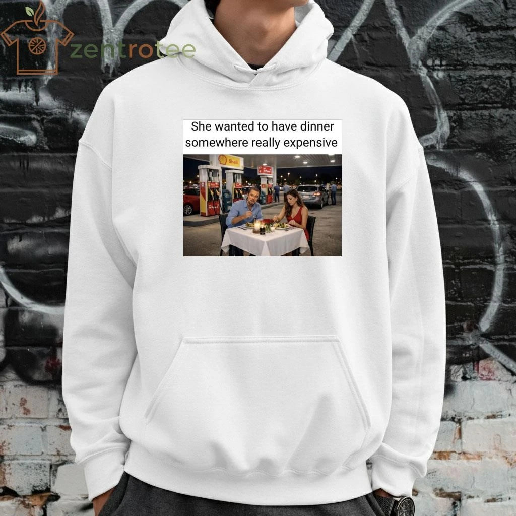Nice She wanted to have dinner somewhere really expensive Gas station tee