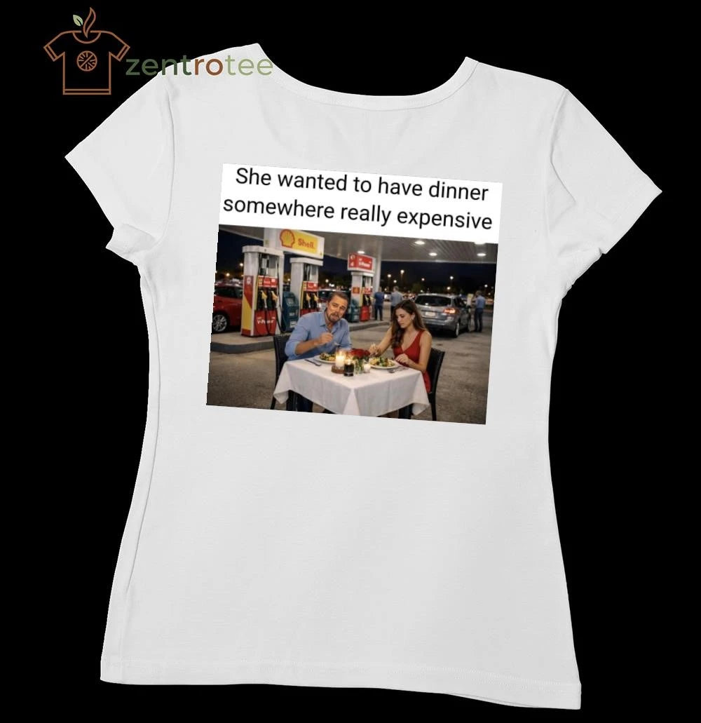 Nice She wanted to have dinner somewhere really expensive Gas station tee