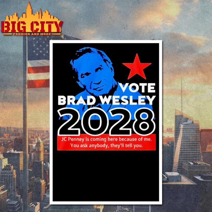 Nice Vote Brad Wesley 2028 Jcpenney Is Coming Here Because Of Me You Ask Anybody They’ll Tell You shirt