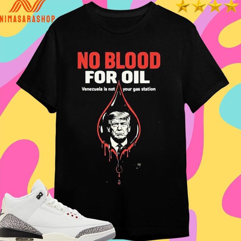 No Blood For Oil Venezuela Is Not Your Gas Station Shirts