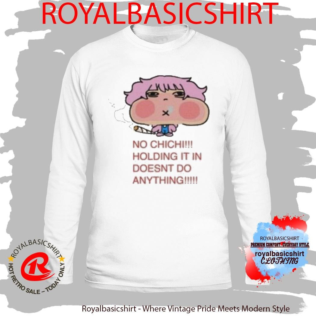 No Chichi Holding It In Doesnt Do Anything Shirt