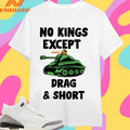 No Kings Drag And Short Weeee Shirts