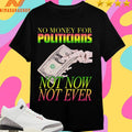 No Money For Politicians Not Now Not Ever Shirts