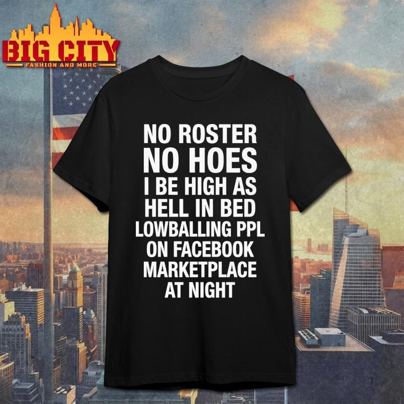 No Roster No Hoes I Be High As Hell Lowballing People On Facebook Marketplace At Night Shirt