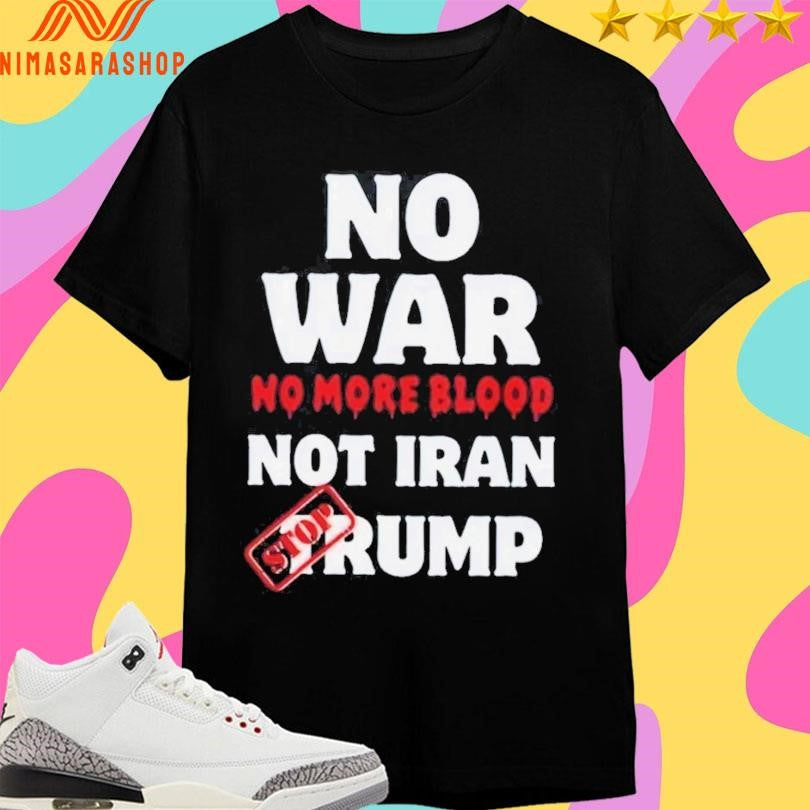 No War No More Blood Not Iran Stop Donald Trump Iran War 2026 Shirts