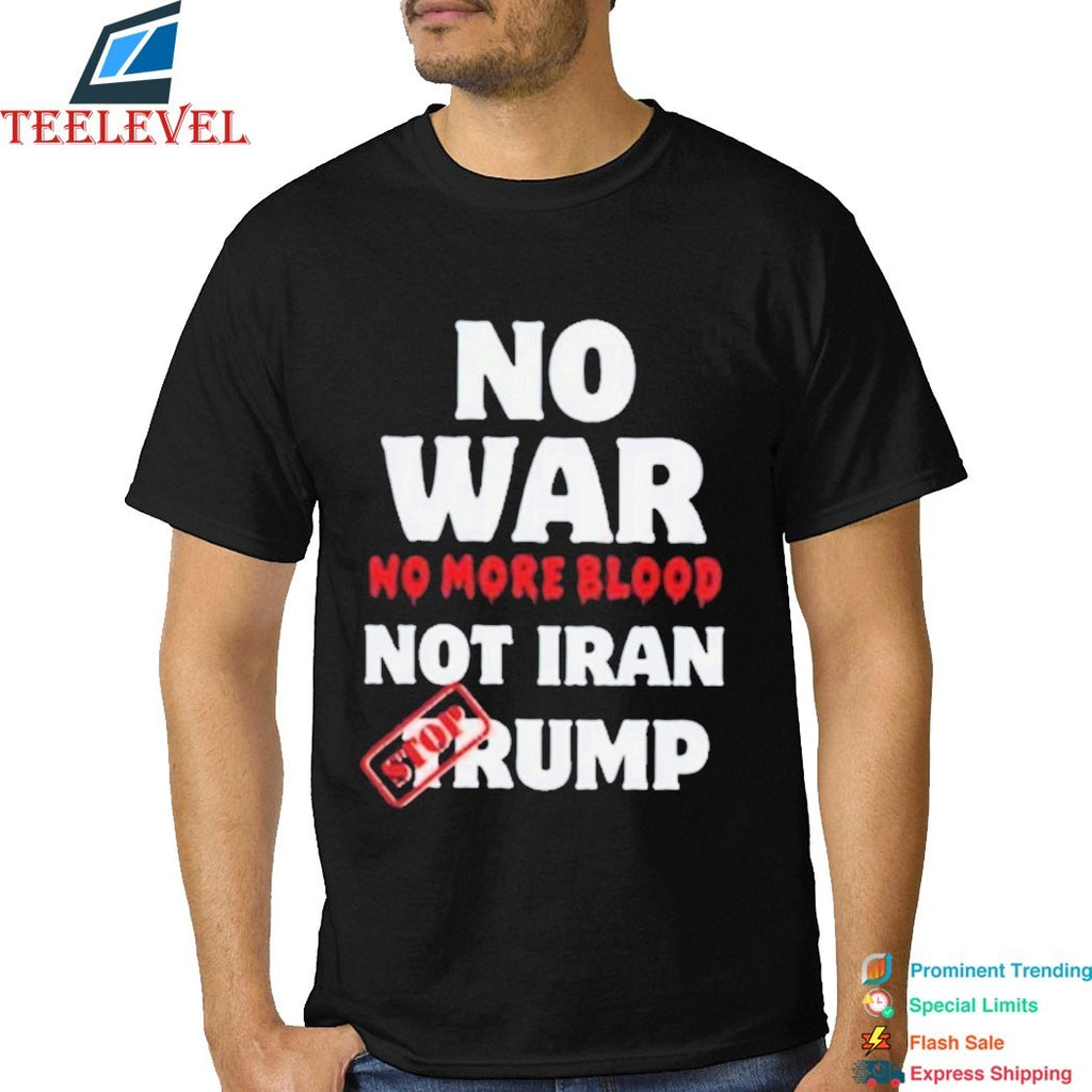 No War No More Blood Not Iran Stop Donald Trump Iran War 2026 T-Shirt