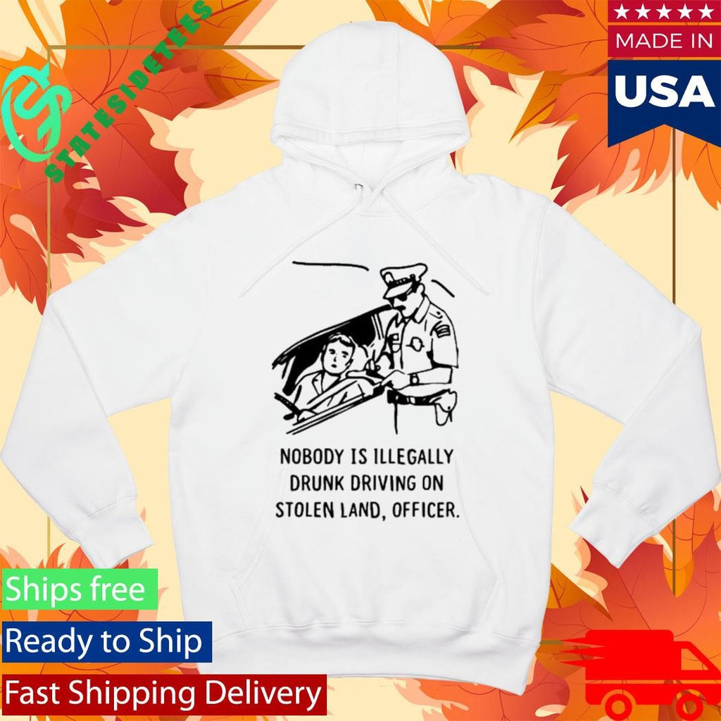 Nobody Is Illegal Drunk Driving On Stolen Land Officer Shirt