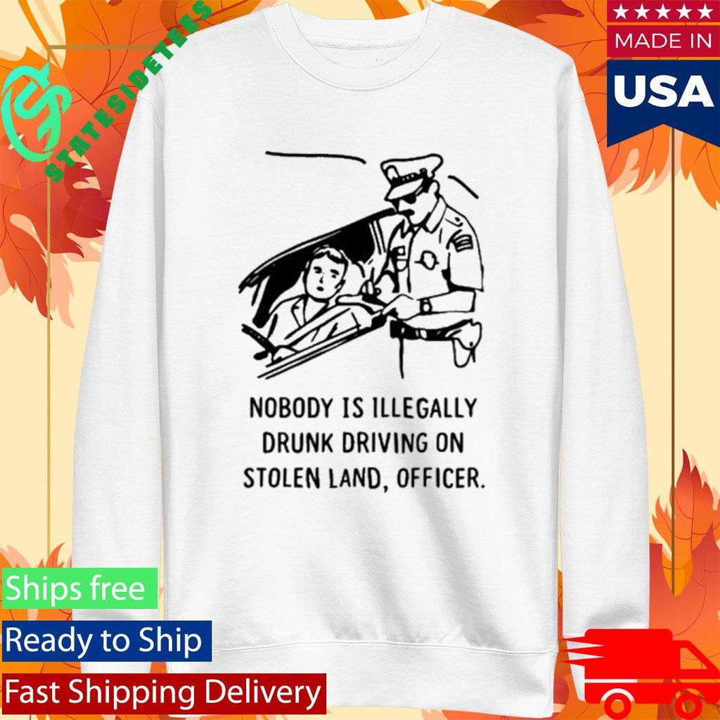 Nobody Is Illegal Drunk Driving On Stolen Land Officer Shirt