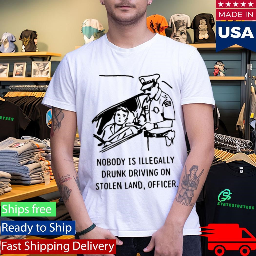 Nobody Is Illegal Drunk Driving On Stolen Land Officer Shirt