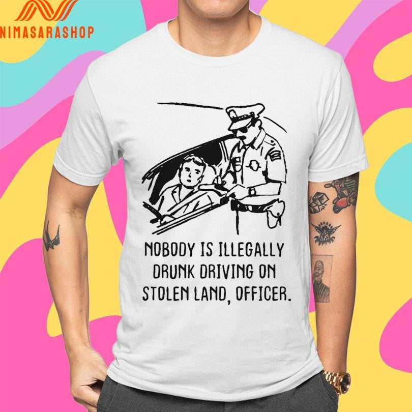 Nobody Is Illegally Drunk Driving On Stolen Land Officer Shirts