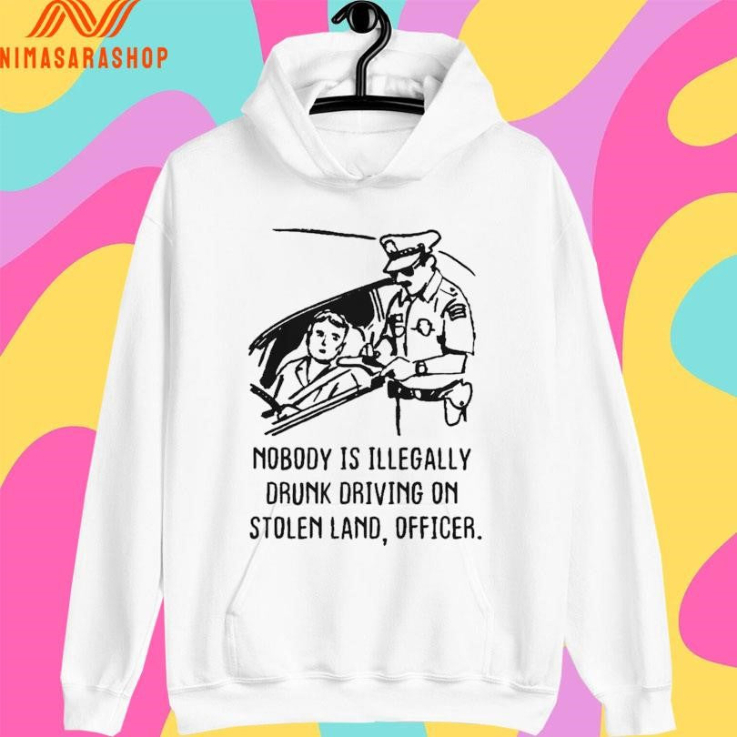 Nobody Is Illegally Drunk Driving On Stolen Land Officer Shirts